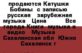 продаются Катушки (Бобины) с записью  русская , зарубежная музыка › Цена ­ 250 - Все города Книги, музыка и видео » Музыка, CD   . Сахалинская обл.,Южно-Сахалинск г.
